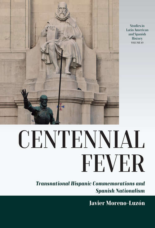 Book cover of Centennial Fever: Transnational Hispanic Commemorations and Spanish Nationalism (Studies in Latin American and Spanish History #10)