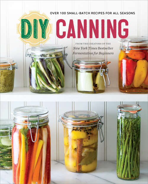 Book cover of DIY Canning: Over 100 Small-Batch Recipes for All Seasons