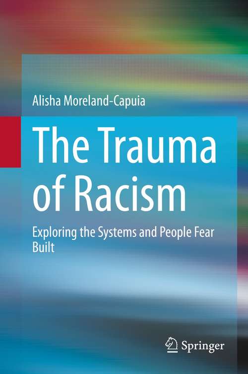 Book cover of The Trauma of Racism: Exploring the Systems and People Fear Built (1st ed. 2021)