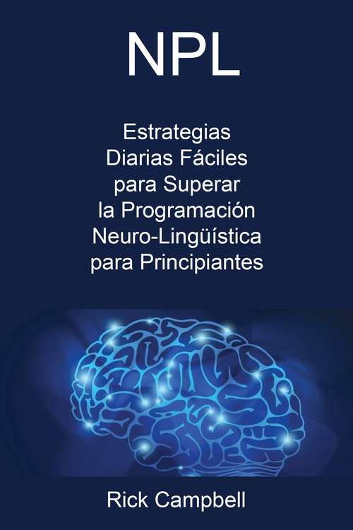 Book cover of NPL: Estrategias Diarias Fáciles para Superar la Programación Neuro-Lingüística para Principiantes