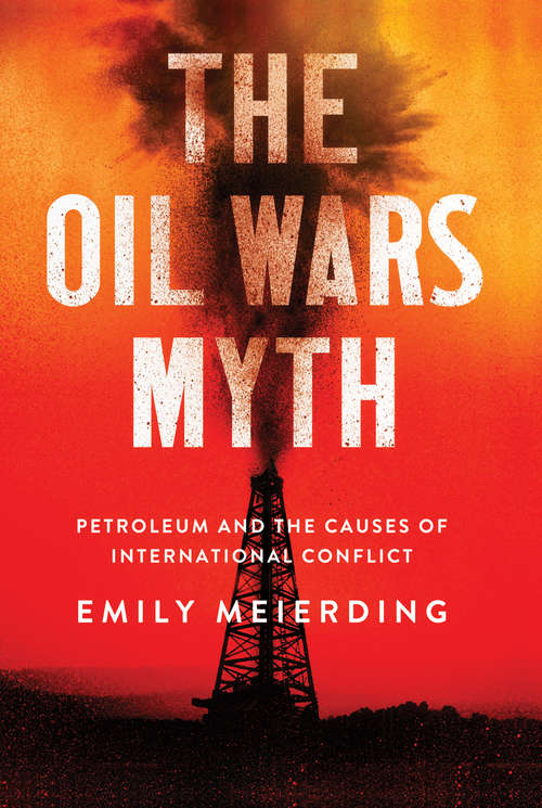 Book cover of The Oil Wars Myth: Petroleum and the Causes of International Conflict