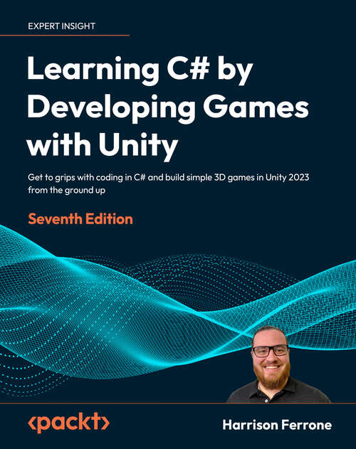 Book cover of Learning C# by Developing Games with Unity: Get to grips with coding in C# and build simple 3D games in Unity 2022 from the ground up, 7th Edition (4)