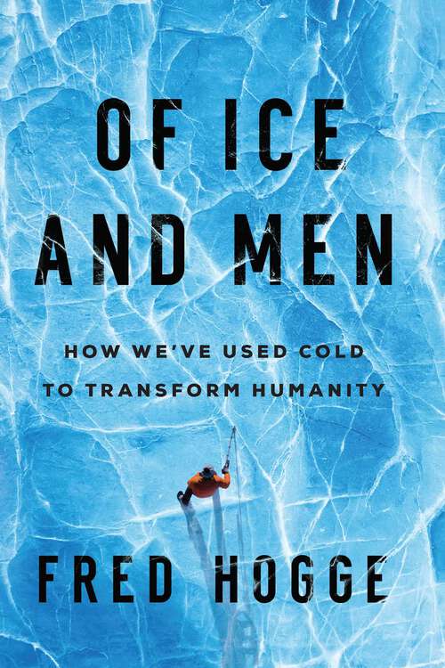 Book cover of Of Ice and Men: How We've Used Cold to Transform Humanity
