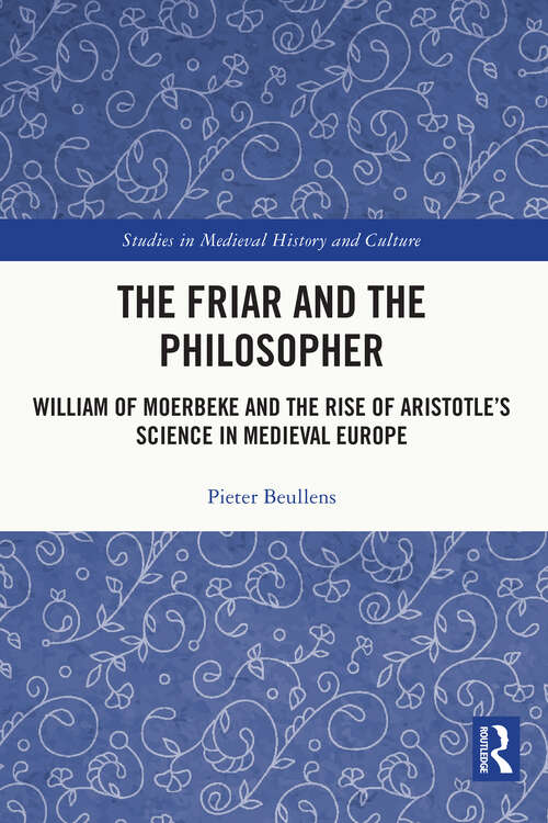 Book cover of The Friar and the Philosopher: William of Moerbeke and the Rise of Aristotle’s Science in Medieval Europe (Studies in Medieval History and Culture)