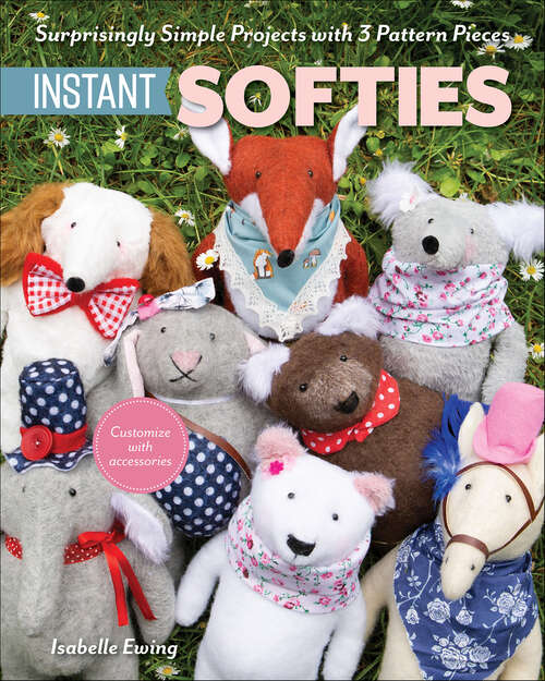 Book cover of Instant Softies: Surprisingly Simple Projects with 3 Pattern Pieces