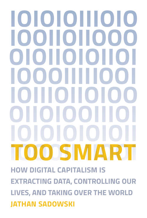 Book cover of Too Smart: How Digital Capitalism is Extracting Data, Controlling Our Lives, and Taking Over the World (The\mit Press Ser.)