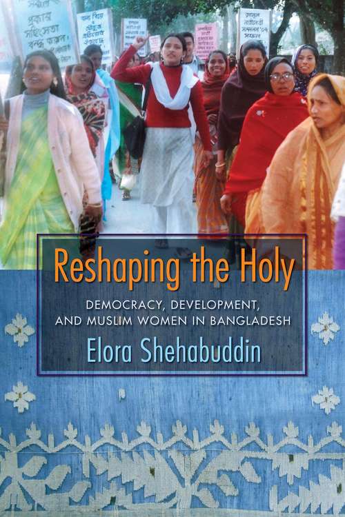 Book cover of Reshaping the Holy: Democracy, Development, and Muslim Women in Bangladesh