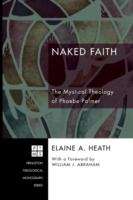 Book cover of Naked Faith: The Mystical Theology Of Phoebe Palmer (Princeton Theological Monographs)