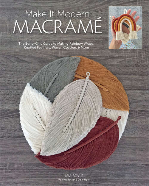 Book cover of Make it Modern Macramé: The Boho-Chic Guide to Making Rainbow Wraps, Knotted Feathers, Woven Coasters & More