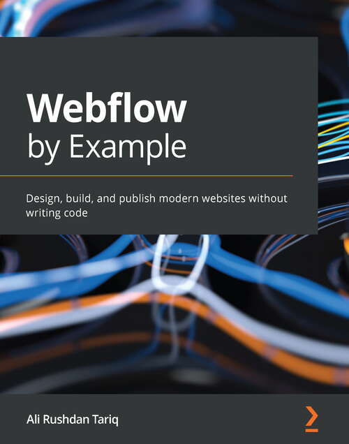 Book cover of Webflow by Example: Design, build, and publish modern websites without writing code