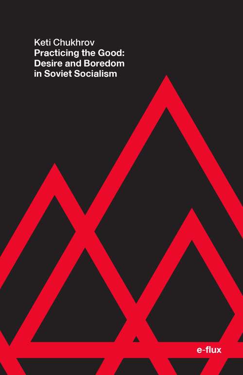 Book cover of Practicing the Good: Desire and Boredom in Soviet Socialism (e-flux)