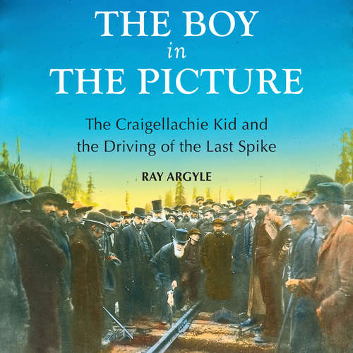Book cover of The Boy in the Picture: The Craigellachie Kid and the Driving of the Last Spike
