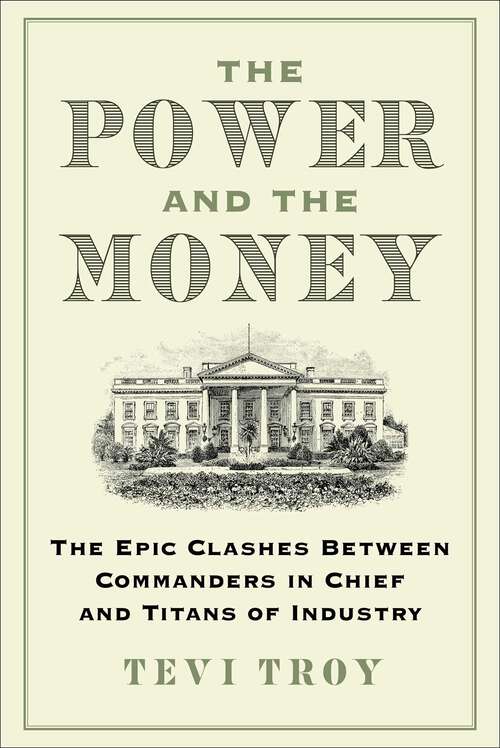 Book cover of The Power and the Money: The Epic Clashes Between Commanders in Chief and Titans of Industry