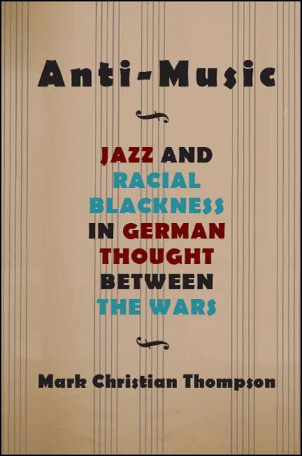 Book cover of Anti-Music: Jazz and Racial Blackness in German Thought between the Wars (SUNY series, Philosophy and Race)