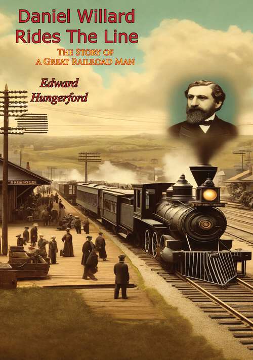 Book cover of Daniel Willard Rides The Line: The Story of a Great Railroad Man
