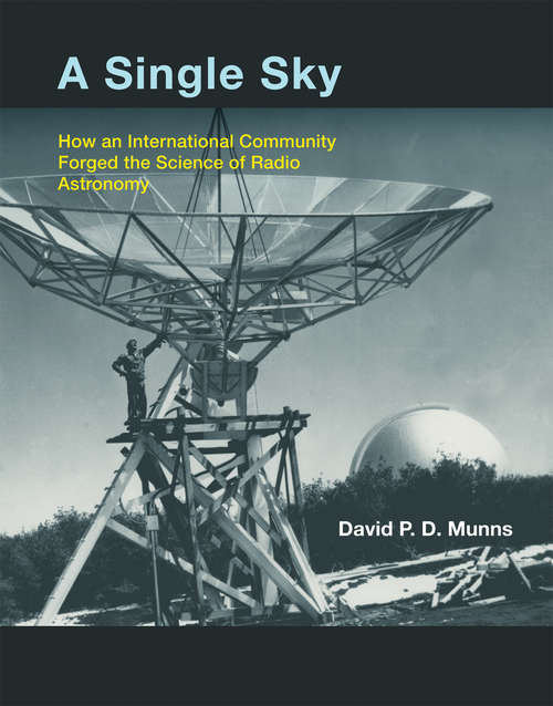 Book cover of A Single Sky: How an International Community Forged the Science of Radio Astronomy (The\mit Press Ser.)