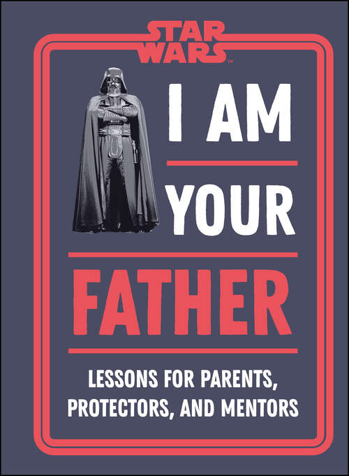 Book cover of Star Wars I Am Your Father: Lessons for Parent's, Protectors, and Mentors