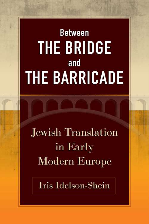 Book cover of Between the Bridge and the Barricade: Jewish Translation in Early Modern Europe (Jewish Culture and Contexts)