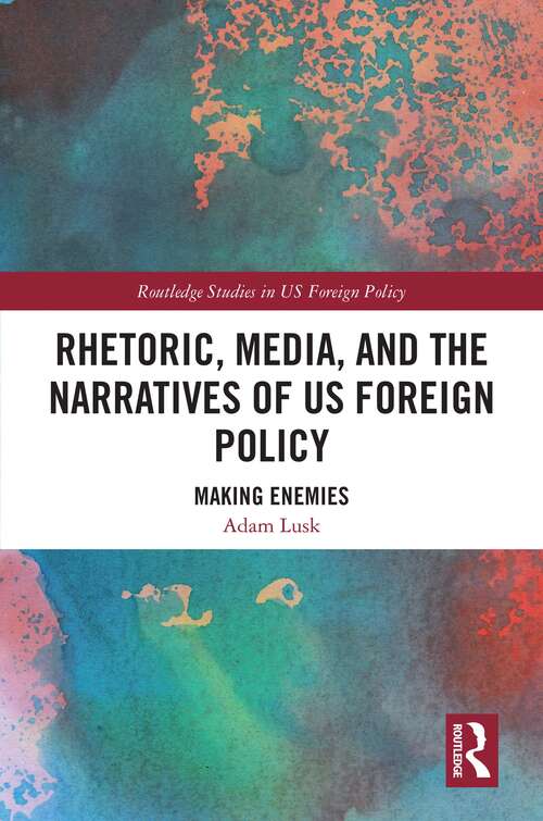 Book cover of Rhetoric, Media, and the Narratives of US Foreign Policy: Making Enemies (Routledge Studies in US Foreign Policy)