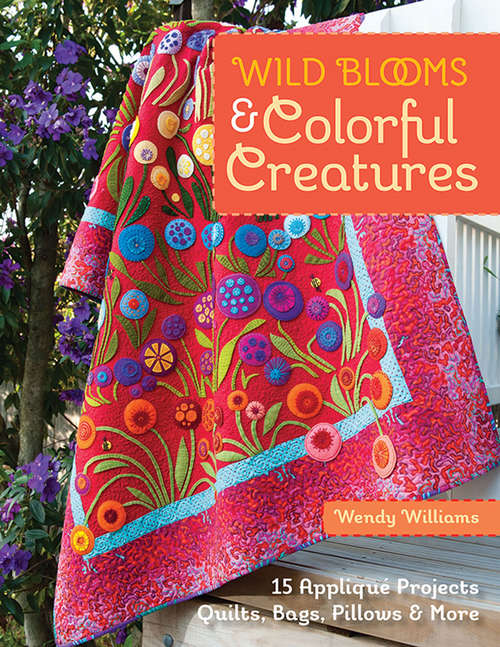 Book cover of Wild Blooms & Colorful Creatures: 15 Appliqué Projects—Quilts, Bags, Pillows & More