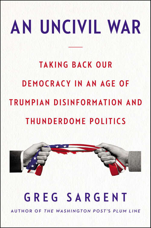 Book cover of An Uncivil War: Taking Back Our Democracy in an Age of Trumpian Disinformation and Thunderdome Politics