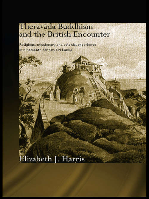 Book cover of Theravada Buddhism and the British Encounter: Religious, Missionary and Colonial Experience in Nineteenth Century Sri Lanka (Routledge Critical Studies in Buddhism)