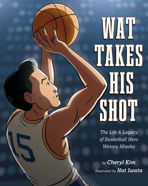 Book cover of Wat Takes His Shot: The Life & Legacy of Basketball Hero Wataru Misaka
