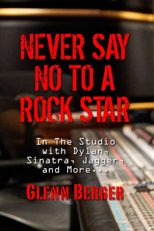 Book cover of Never Say No To A Rock Star: In the Studio with Dylan, Sinatra, Jagger and More...