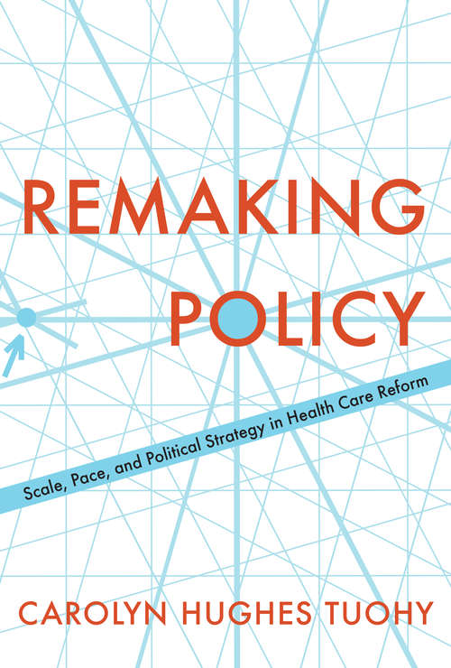 Book cover of Remaking Policy: Scale, Pace, and Political Strategy in Health Care Reform