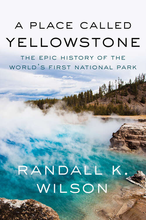 Book cover of A Place Called Yellowstone: The Epic History of the World’s First National Park