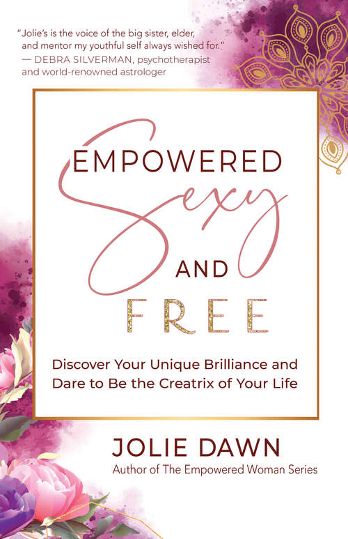 Book cover of Empowered, Sexy, and Free: Discover Your Unique Brilliance and Dare to Be the Creatrix of Your Life