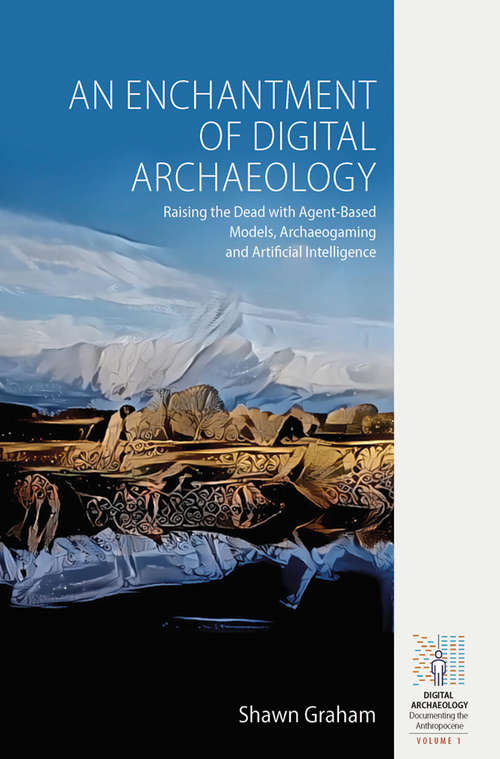 Book cover of An Enchantment of Digital Archaeology: Raising the Dead with Agent-Based Models, Archaeogaming and Artificial Intelligence (Digital Archaeology: Documenting the Anthropocene #1)