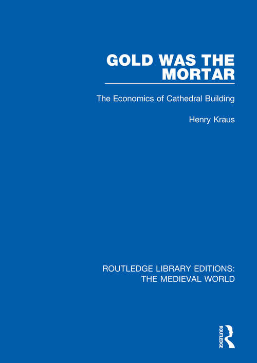 Book cover of Gold Was the Mortar: The Economics of Cathedral Building (Routledge Library Editions: The Medieval World #30)