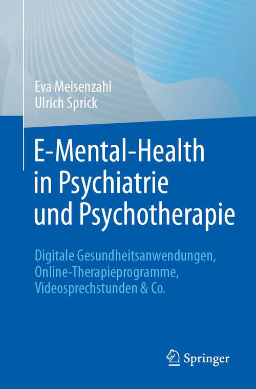 Book cover of E-Mental-Health in Psychiatrie und Psychotherapie: Digitale Gesundheitsanwendungen, Online-Therapieprogramme, Videosprechstunden & Co (1. Aufl. 2023)