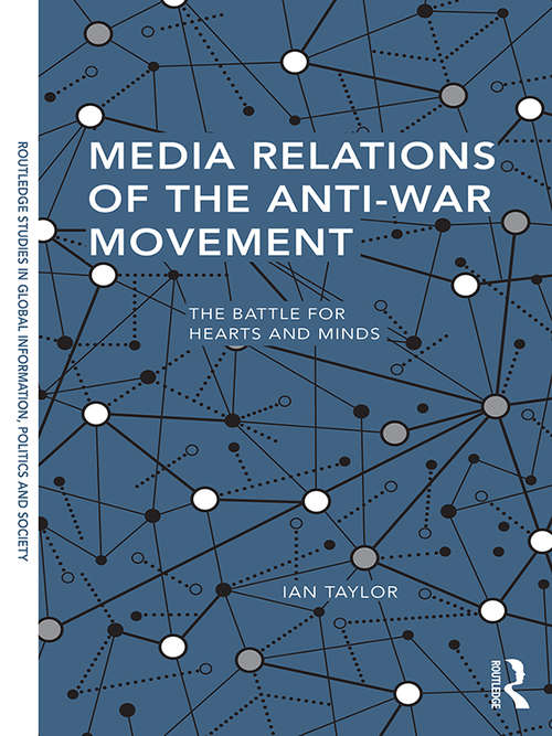 Book cover of Media Relations of the Anti-War Movement: The Battle for Hearts and Minds (Routledge Studies in Global Information, Politics and Society)