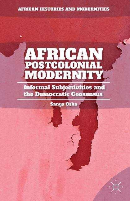 Book cover of African Postcolonial Modernity: Informal Subjectivities And The Democratic Consensus (African Histories and Modernities)