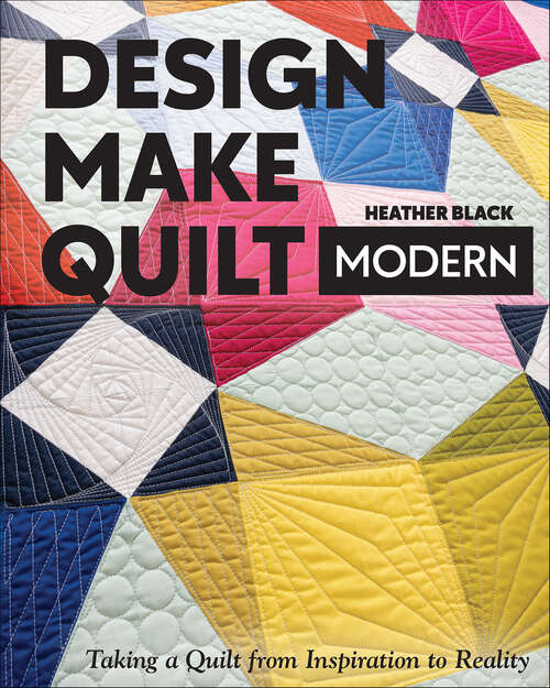 Book cover of Design, Make, Quilt Modern: Taking a Quilt from Inspiration to Reality