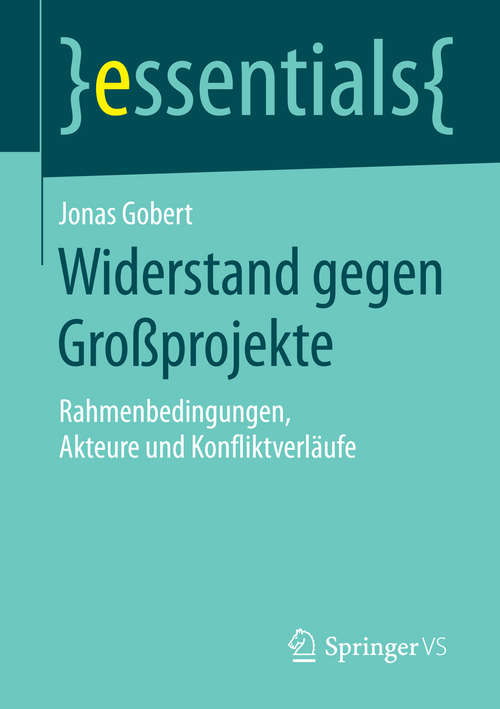 Book cover of Widerstand gegen Großprojekte: Rahmenbedingungen, Akteure und Konfliktverläufe (essentials)