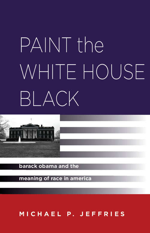 Book cover of Paint the White House Black: Barack Obama and the Meaning of Race in America