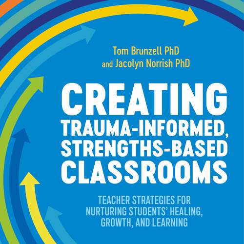 Book cover of Creating Trauma-Informed, Strengths-Based Classrooms: Teacher Strategies for Nurturing Students' Healing, Growth, and Learning