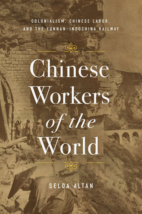 Book cover of Chinese Workers of the World: Colonialism, Chinese Labor, and the Yunnan–Indochina Railway