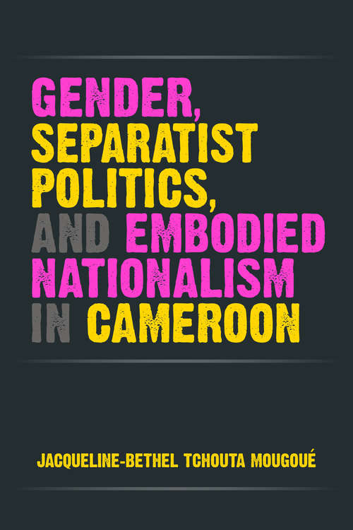 Book cover of Gender, Separatist Politics, and Embodied Nationalism in Cameroon (African Perspectives)