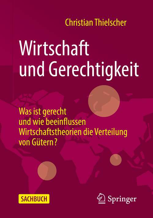 Book cover of Wirtschaft und Gerechtigkeit: Was ist gerecht und wie beeinflussen Wirtschaftstheorien die Verteilung von Gütern? (1. Aufl. 2022)