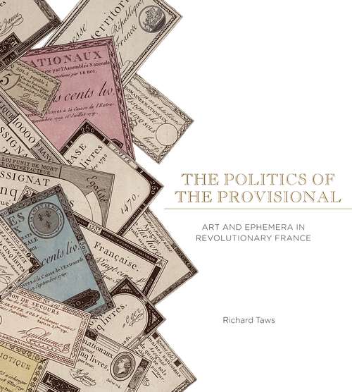 Book cover of The Politics of the Provisional: Art and Ephemera in Revolutionary France