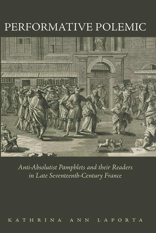 Book cover of Performative Polemic: Anti-Absolutist Pamphlets and their Readers in Late Seventeenth-Century France (The Early Modern Exchange)