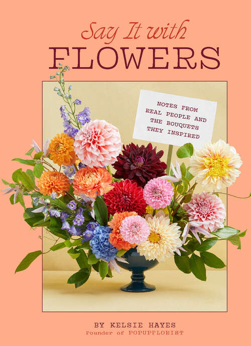 Book cover of Say It with Flowers: Meaningful Bouquets Inspired by Anonymous Notes