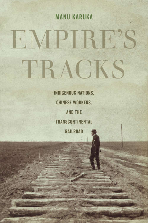 Book cover of Empire's Tracks: Indigenous Nations, Chinese Workers, and the Transcontinental Railroad (American Crossroads #52)