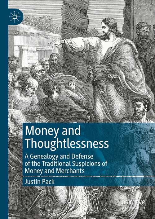 Book cover of Money and Thoughtlessness: A Genealogy and Defense of the Traditional Suspicions of Money and Merchants (1st ed. 2023)