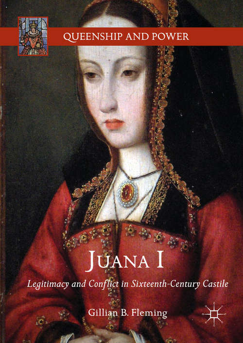 Book cover of Juana I: Legitimacy And Conflict In Sixteenth-century Castile (Queenship and Power)