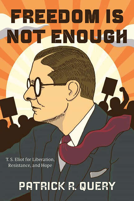 Book cover of Freedom Is Not Enough: T. S. Eliot for Liberation, Resistance, and Hope